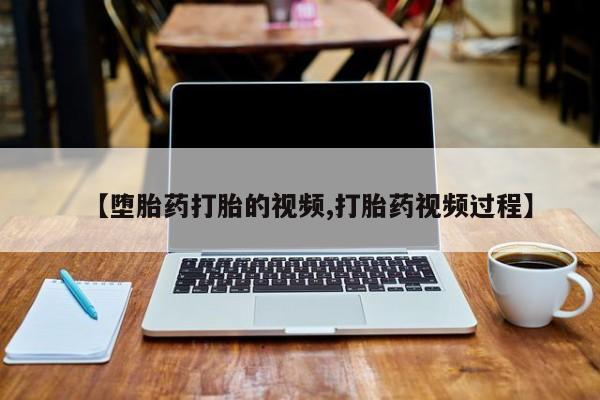 哪里有打胎药购买【堕胎药打胎的视频,打胎药视频过程】