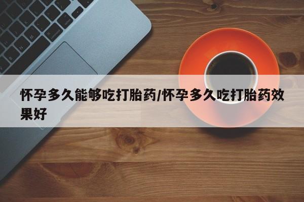 哪里有打胎药购买怀孕多久能够吃打胎药/怀孕多久吃打胎药效果好
