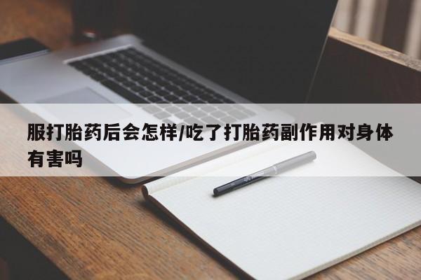 哪里有打胎药购买服打胎药后会怎样/吃了打胎药副作用对身体有害吗