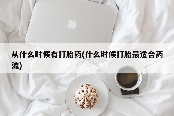 哪里有打胎药购买从什么时候有打胎药(什么时候打胎最适合药流)