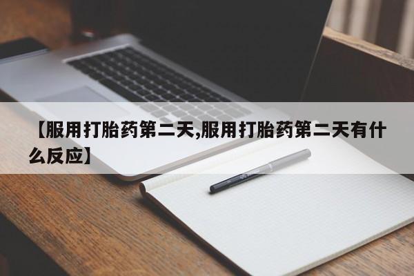 哪里有打胎药购买【服用打胎药第二天,服用打胎药第二天有什么反应】