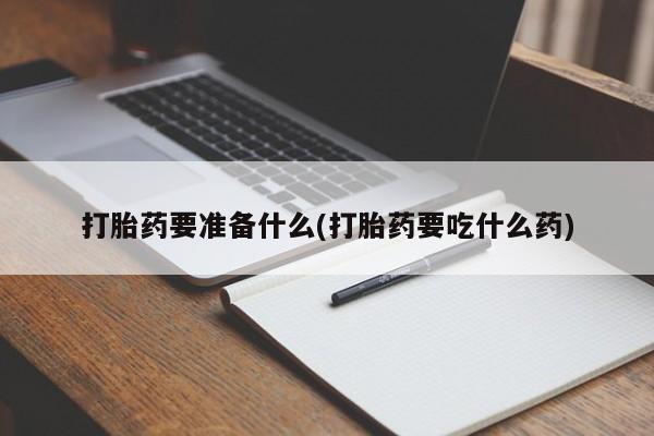 哪里有打胎药购买打胎药要准备什么(打胎药要吃什么药)