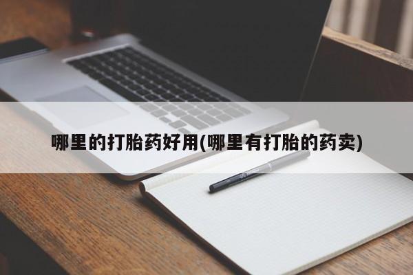 哪里有打胎药购买哪里的打胎药好用(哪里有打胎的药卖)