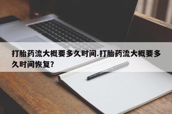 哪里有打胎药购买打胎药流大概要多久时间.打胎药流大概要多久时间恢复？