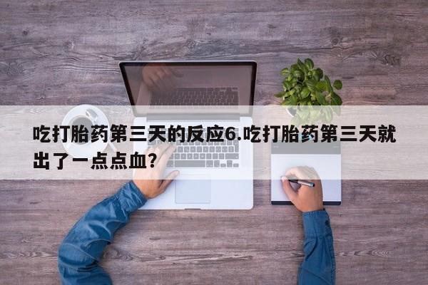 哪里有打胎药购买吃打胎药第三天的反应6.吃打胎药第三天就出了一点点血？