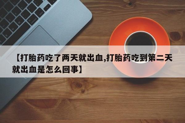 哪里有打胎药购买【打胎药吃了两天就出血,打胎药吃到第二天就出血是怎么回事】