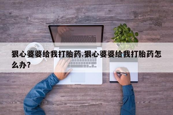 哪里有打胎药购买狠心婆婆给我打胎药.狠心婆婆给我打胎药怎么办？
