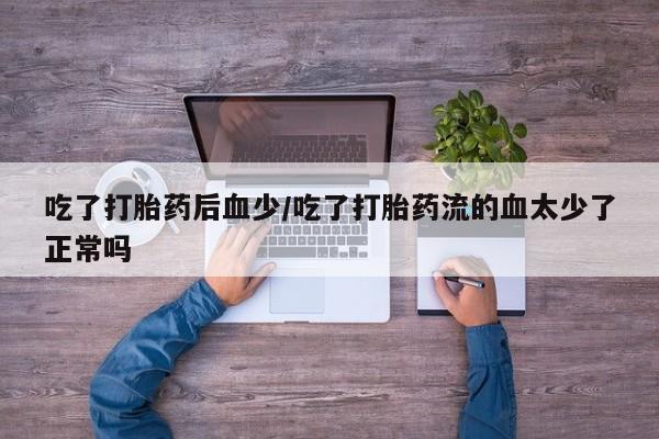 哪里有打胎药购买吃了打胎药后血少/吃了打胎药流的血太少了正常吗