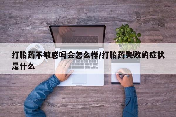 哪里有打胎药购买打胎药不敏感吗会怎么样/打胎药失败的症状是什么