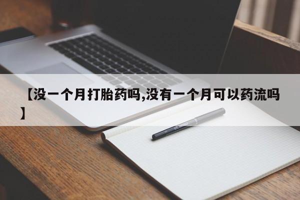 哪里有打胎药购买【没一个月打胎药吗,没有一个月可以药流吗】