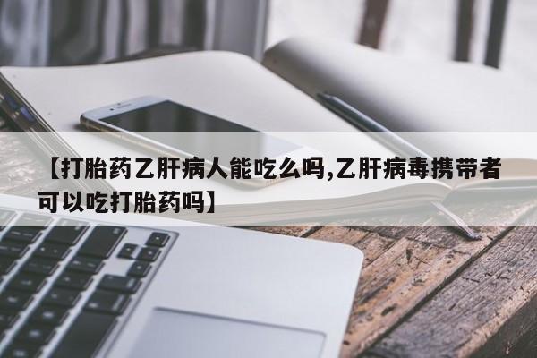 哪里有打胎药购买【打胎药乙肝病人能吃么吗,乙肝病毒携带者可以吃打胎药吗】