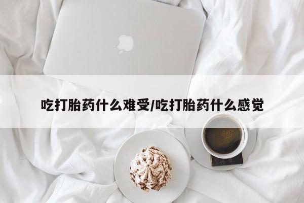 哪里有打胎药购买吃打胎药什么难受/吃打胎药什么感觉