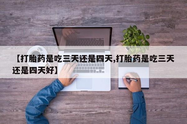 哪里有打胎药购买【打胎药是吃三天还是四天,打胎药是吃三天还是四天好】