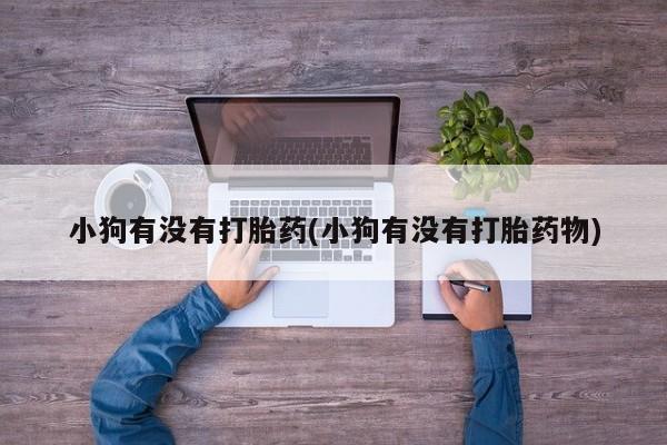 哪里有打胎药购买小狗有没有打胎药(小狗有没有打胎药物)