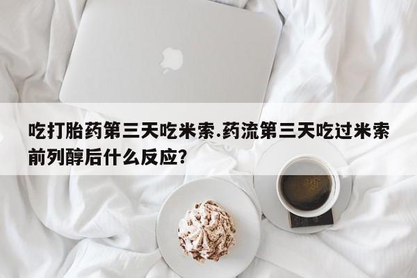 哪里有打胎药购买吃打胎药第三天吃米索.药流第三天吃过米索前列醇后什么反应？