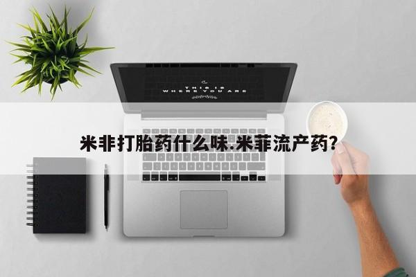 哪里有打胎药购买米非打胎药什么味.米菲流产药？