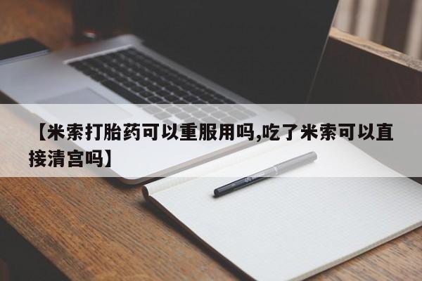 哪里有打胎药购买【米索打胎药可以重服用吗,吃了米索可以直接清宫吗】