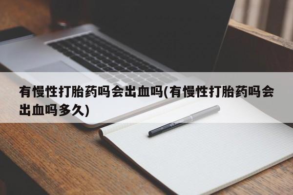哪里有打胎药购买有慢性打胎药吗会出血吗(有慢性打胎药吗会出血吗多久)