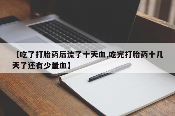哪里有打胎药购买【吃了打胎药后流了十天血,吃完打胎药十几天了还有少量血】