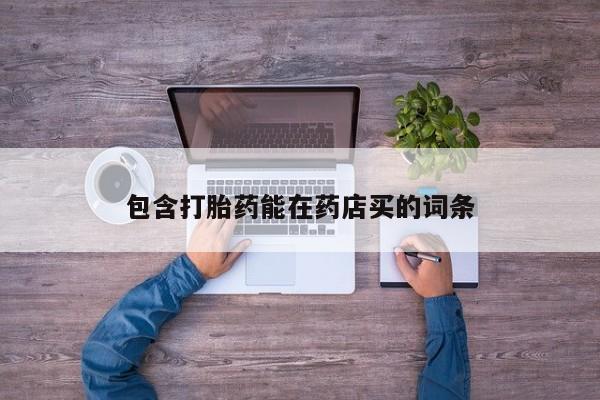 哪里有打胎药购买包含打胎药能在药店买的词条