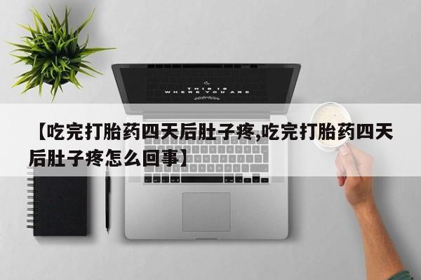 哪里有打胎药购买【吃完打胎药四天后肚子疼,吃完打胎药四天后肚子疼怎么回事】