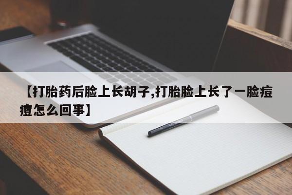 哪里有打胎药购买【打胎药后脸上长胡子,打胎脸上长了一脸痘痘怎么回事】