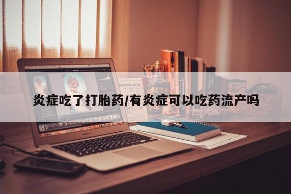 哪里有打胎药购买炎症吃了打胎药/有炎症可以吃药流产吗