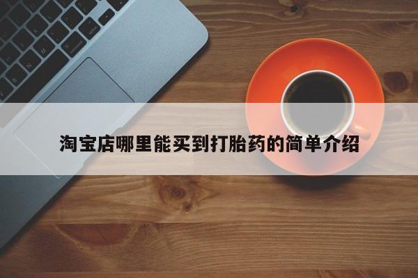 哪里有打胎药购买淘宝店哪里能买到打胎药的简单介绍