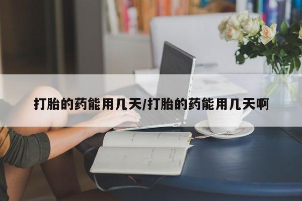 哪里有打胎药购买打胎的药能用几天/打胎的药能用几天啊