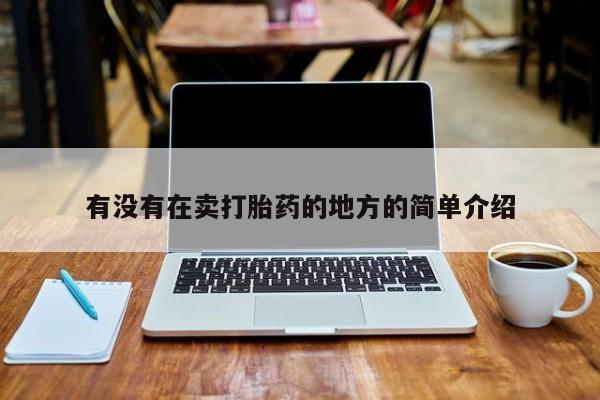 哪里有打胎药购买有没有在卖打胎药的地方的简单介绍