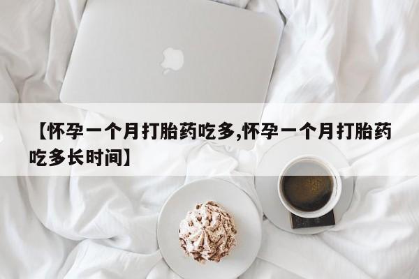 哪里有打胎药购买【怀孕一个月打胎药吃多,怀孕一个月打胎药吃多长时间】