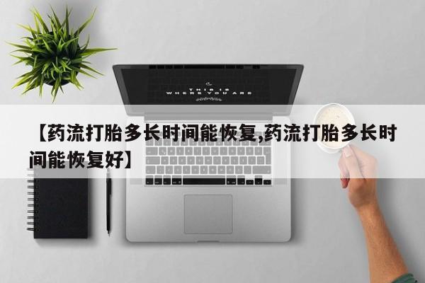 哪里有打胎药购买【药流打胎多长时间能恢复,药流打胎多长时间能恢复好】