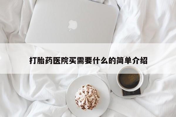 哪里有打胎药购买打胎药医院买需要什么的简单介绍