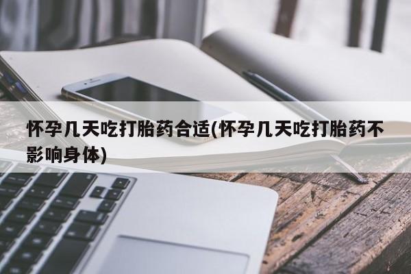 哪里有打胎药购买怀孕几天吃打胎药合适(怀孕几天吃打胎药不影响身体)