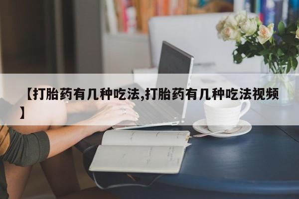 哪里有打胎药购买【打胎药有几种吃法,打胎药有几种吃法视频】