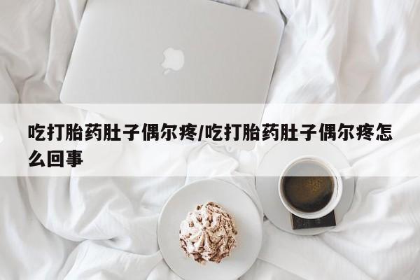 哪里有打胎药购买吃打胎药肚子偶尔疼/吃打胎药肚子偶尔疼怎么回事