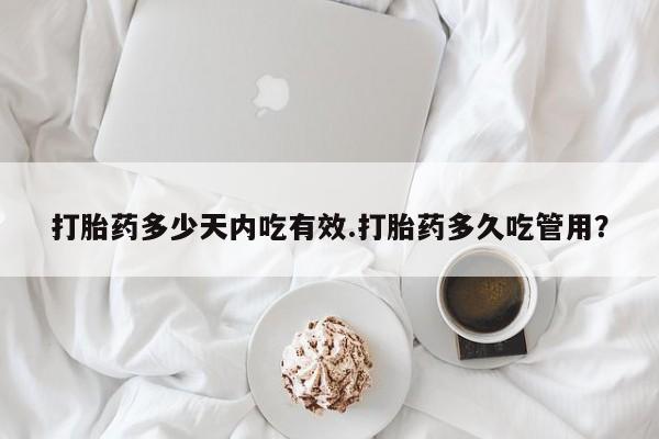 哪里有打胎药购买打胎药多少天内吃有效.打胎药多久吃管用？