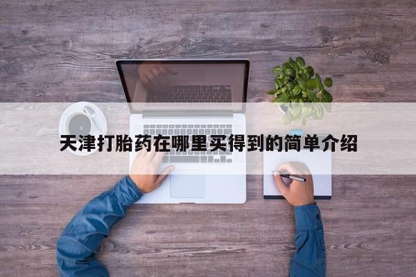 哪里有打胎药购买天津打胎药在哪里买得到的简单介绍