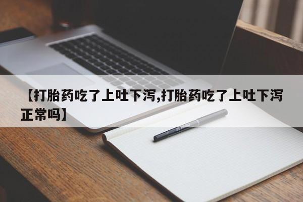 哪里有打胎药购买【打胎药吃了上吐下泻,打胎药吃了上吐下泻正常吗】
