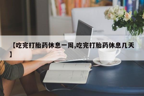 哪里有打胎药购买【吃完打胎药休息一周,吃完打胎药休息几天】