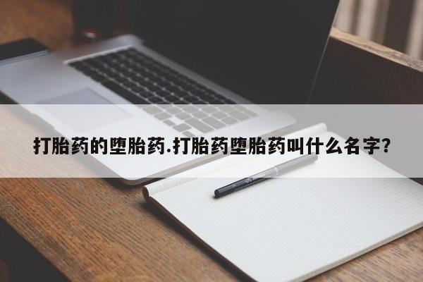 哪里有打胎药购买打胎药的堕胎药.打胎药堕胎药叫什么名字？