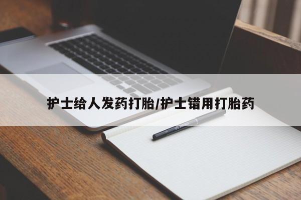哪里有打胎药购买护士给人发药打胎/护士错用打胎药
