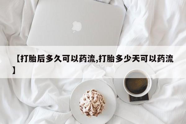 哪里有打胎药购买【打胎后多久可以药流,打胎多少天可以药流】