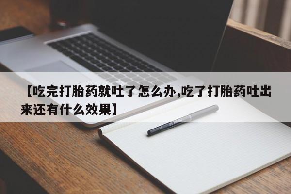 哪里有打胎药购买【吃完打胎药就吐了怎么办,吃了打胎药吐出来还有什么效果】