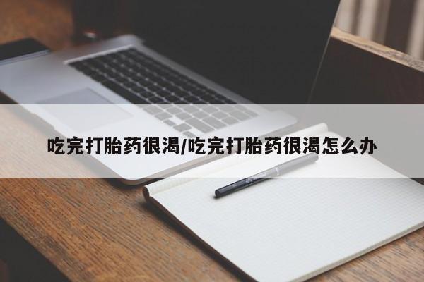 哪里有打胎药购买吃完打胎药很渴/吃完打胎药很渴怎么办